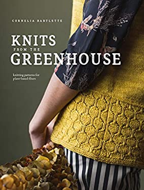 Knits from the Greenhouse : Knitting Patterns for Plant-Based Fibers by Cornelia Bartlette